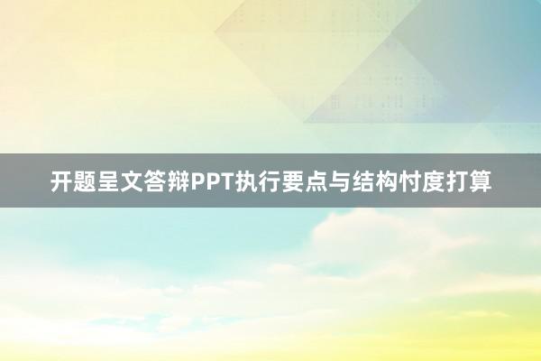 开题呈文答辩PPT执行要点与结构忖度打算