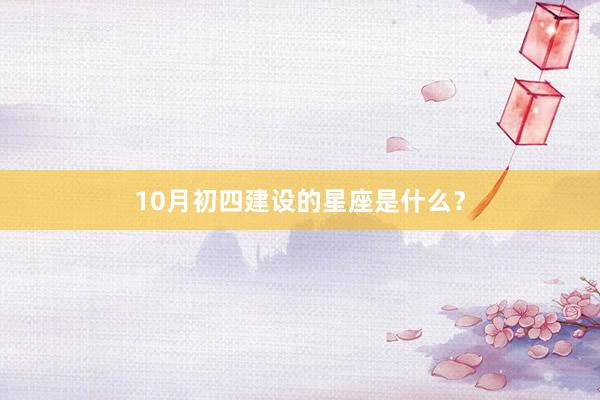 10月初四建设的星座是什么？