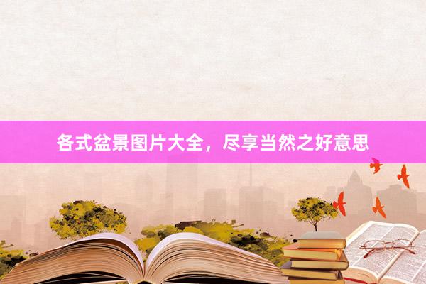 各式盆景图片大全，尽享当然之好意思